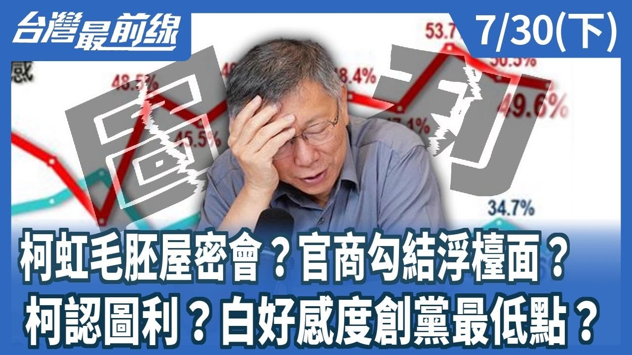 柯虹毛胚屋密會？官商勾結浮檯面？ 柯認圖利？白好感度創黨最低點？